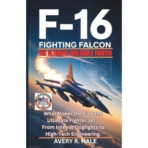 Avery The F-16 Fighting Falcon – The Ultimate Multirole Fighter: What Makes the F-16 the Ultimate Fighter Jet – From Intense Dogfights to High-Tech ... of the World’s Legendary Aircraft.) Avery The F-16 Fighting Falcon – The Ultimate Multirole Fighter: What Makes the F-16 the Ultimate Fighter Jet – From Intense Dogfights to High-Tech ... of the World’s Legendary Aircraft.)