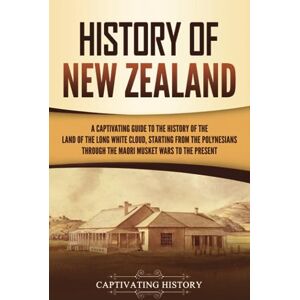 History, Captivating History of New Zealand: A Captivating Guide to the History of the Land of the Long White Cloud, from the Polynesians Through the Māori Musket Wars to the Present (Australasia) History, Captivating History of New Zealand: A Captivating Guide to the History of the Land of the Long White Cloud, from the Polynesians Through the Māori Musket Wars to the Present (Australasia)