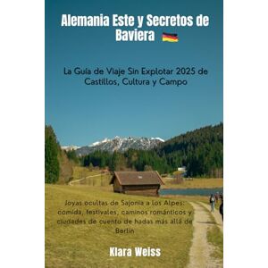Weiss, Klara Alemania Este y Secretos de Baviera: La Guía de Viaje Sin Explotar 2025 de Castillos, Cultura y Campo: Joyas ocultas de Sajonia a los Alpes: comida, ... de cuento de hadas más allá de Berlín Weiss, Klara Alemania Este y Secretos de Baviera: La Guía de Viaje Sin Explotar 2025 de Castillos, Cultura y Campo: Joyas ocultas de Sajonia a los Alpes: comida, ... de cuento de hadas más allá de Berlín