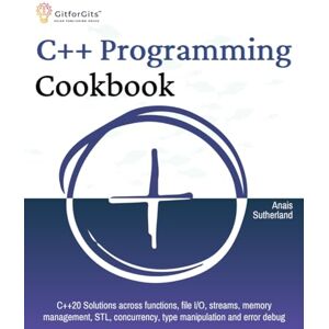 Sutherland, Anais C++ Programming Cookbook: Proven solutions using C++ 20 across functions, file I/O, streams, memory management, STL, concurrency, type manipulation and error debugging Sutherland, Anais C++ Programming Cookbook: Proven solutions using C++ 20 across functions, file I/O, streams, memory management, STL, concurrency, type manipulation and error debugging
