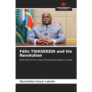 Lokate, Maximilien-César Félix TSHISEKEDI and his Revolution: Bold reforms for a new, strong and prosperous Congo Lokate, Maximilien-César Félix TSHISEKEDI and his Revolution: Bold reforms for a new, strong and prosperous Congo