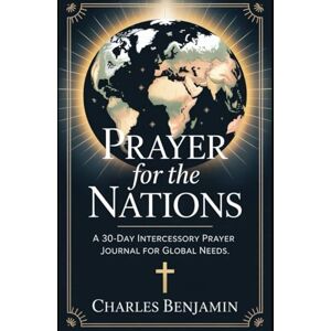 BENJAMIN, CHARLES PRAYER FOR THE NATION: A 30-Day Intercessory Prayer Journal For Global Needs BENJAMIN, CHARLES PRAYER FOR THE NATION: A 30-Day Intercessory Prayer Journal For Global Needs
