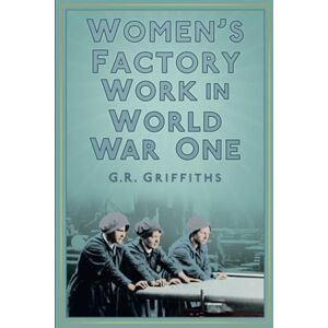 Griffiths, G. R Women's Factory Work in World War One Griffiths, G. R Women's Factory Work in World War One