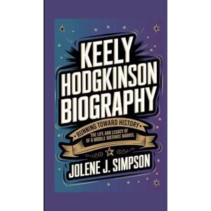 J. Simpson, Jolene KEELY HODGKINSON BIOGRAPHY: Running Toward History – The Life and Legacy of a Middle-Distance Marvel J. Simpson, Jolene KEELY HODGKINSON BIOGRAPHY: Running Toward History – The Life and Legacy of a Middle-Distance Marvel