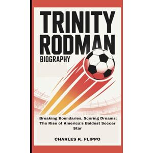 FLIPPO, CHARLES K. TRINITY RODMAN BIOGRAPHY: Breaking Boundaries, Scoring Dreams: The Rise of America’s Boldest Soccer Star FLIPPO, CHARLES K. TRINITY RODMAN BIOGRAPHY: Breaking Boundaries, Scoring Dreams: The Rise of America’s Boldest Soccer Star