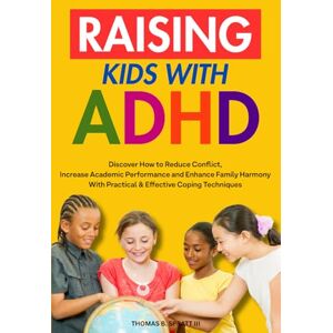 Spratt III, Thomas B. Raising Kids with ADHD: Discover How to Reduce Conflict and Impulsive Behavior, Increase Academic Performance and Enhance Family Harmony With Practical & Effective Coping Mechanisms Spratt III, Thomas B. Raising Kids with ADHD: Discover How to Reduce Conflict and Impulsive Behavior, Increase Academic Performance and Enhance Family Harmony With Practical & Effective Coping Mechanisms