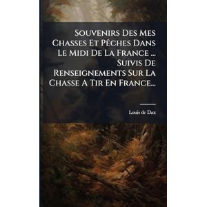 Souvenirs Des Mes Chasses Et PÃaches Dans Le Midi De La France ... Suivis De Renseignements Sur La Chasse A Tir En France... Souvenirs Des Mes Chasses Et PÃaches Dans Le Midi De La France ... Suivis De Renseignements Sur La Chasse A Tir En France...