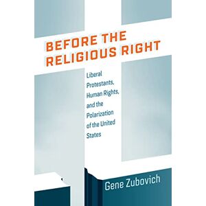 Zubovich, Gene Before the Religious Right: Liberal Protestants, Human Rights, and the Polarization of the United States (Intellectual History of the Modern Age) Zubovich, Gene Before the Religious Right: Liberal Protestants, Human Rights, and the Polarization of the United States (Intellectual History of the Modern Age)