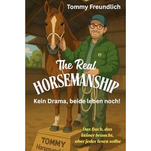 Freundlich, Tommy The Real Horsemanship Kein Drama, beide leben noch!: Ein Buch das keiner braucht, aber jeder lesen sollte! Das ideale Geschenk für Pferdemenschen! Freundlich, Tommy The Real Horsemanship Kein Drama, beide leben noch!: Ein Buch das keiner braucht, aber jeder lesen sollte! Das ideale Geschenk für Pferdemenschen!