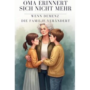Oerther, André Oma erinnert sich nicht mehr – Wenn Demenz die Familie verändert: Ein einfühlsames Kinderbuch über Abschied, Erinnern und den liebevollen Umgang mit ... über Ausgrenzung, Mut und Menschlichkeit) Oerther, André Oma erinnert sich nicht mehr – Wenn Demenz die Familie verändert: Ein einfühlsames Kinderbuch über Abschied, Erinnern und den liebevollen Umgang mit ... über Ausgrenzung, Mut und Menschlichkeit)