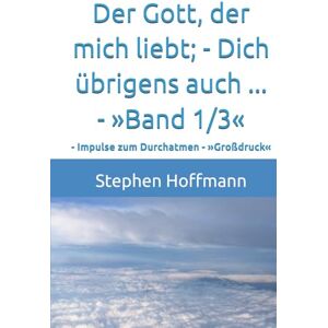 Hoffmann, Stephen Der Gott, der mich liebt; Dich übrigens auch ... »Band 1/3«: Impulse zum Durchatmen »Großdruck« Hoffmann, Stephen Der Gott, der mich liebt; Dich übrigens auch ... »Band 1/3«: Impulse zum Durchatmen »Großdruck«