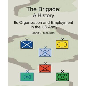 McGrath, John J. The Brigade: A History, Its Organization and Employment in the US Army McGrath, John J. The Brigade: A History, Its Organization and Employment in the US Army