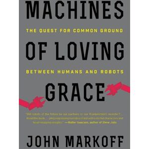 Markoff, John MACHINES LOVING GRACE: The Quest for Common Ground Between Humans and Robots Markoff, John MACHINES LOVING GRACE: The Quest for Common Ground Between Humans and Robots