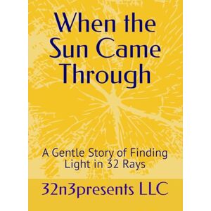 LLC, 32n3presents When the Sun Came Through: A Gentle Story of Finding Light in 32 Rays (The Healthy Mind and Body Project) LLC, 32n3presents When the Sun Came Through: A Gentle Story of Finding Light in 32 Rays (The Healthy Mind and Body Project)