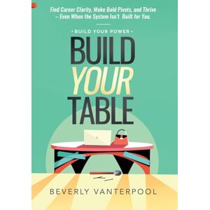 Vanterpool, Beverly Build Your Table: Find Career Clarity, Make Bold Pivots, and Thrive – Even When the System Isn’t Built for You (Build Your Power) Vanterpool, Beverly Build Your Table: Find Career Clarity, Make Bold Pivots, and Thrive – Even When the System Isn’t Built for You (Build Your Power)