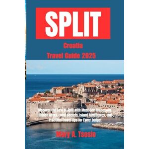 Tsosie, Mary A. Split, Croatia Travel Guide 2025: Discover the Best of Split with Must-See Attractions, Hidden Gems, Local Secrets, Island Adventures, and Practical Travel Tips for Every Budget Tsosie, Mary A. Split, Croatia Travel Guide 2025: Discover the Best of Split with Must-See Attractions, Hidden Gems, Local Secrets, Island Adventures, and Practical Travel Tips for Every Budget