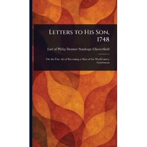 Chesterfield, Philip Dormer Stanhope Letters to His Son, 1748 Chesterfield, Philip Dormer Stanhope Letters to His Son, 1748