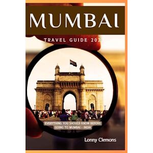 Clemons, Lonny MUMBAI TRAVEL GUIDE 2023: A Captivating Journey through India's City of Dreams Uncover Iconic Attractions, Insider Itineraries, Rich History, and ... of Mumbai! (Travel Smarter, Travel Deeper) Clemons, Lonny MUMBAI TRAVEL GUIDE 2023: A Captivating Journey through India's City of Dreams Uncover Iconic Attractions, Insider Itineraries, Rich History, and ... of Mumbai! (Travel Smarter, Travel Deeper)