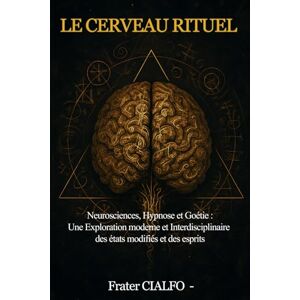 CIALFO, S.L. Frater LE CERVEAU RITUEL: Neurosciences, Hypnose et Goétie : une exploration moderne des états modifiés, de l’imaginal et des esprits CIALFO, S.L. Frater LE CERVEAU RITUEL: Neurosciences, Hypnose et Goétie : une exploration moderne des états modifiés, de l’imaginal et des esprits