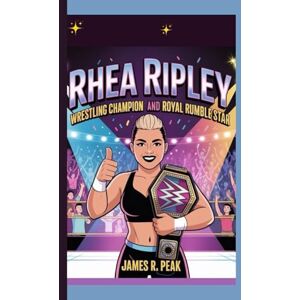 R. Peak, James RHEA RIPLEY KIDS BIOGRAPHY: Wrestling Champion and Royal Rumble Star R. Peak, James RHEA RIPLEY KIDS BIOGRAPHY: Wrestling Champion and Royal Rumble Star