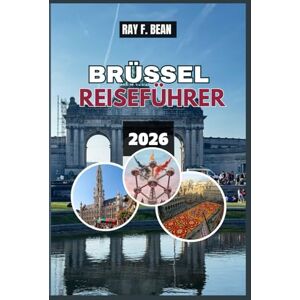 BEAN, RAY F. BRUSSELS REISEFÜHRER 2026: Erkunden Sie Europas charmante Hauptstadt mit lokalen Einblicken, kulturellen Schätzen und fachkundigen Reiseplänen für jeden Reisenden BEAN, RAY F. BRUSSELS REISEFÜHRER 2026: Erkunden Sie Europas charmante Hauptstadt mit lokalen Einblicken, kulturellen Schätzen und fachkundigen Reiseplänen für jeden Reisenden