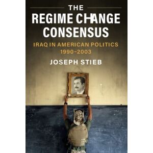 Stieb, Joseph The Regime Change Consensus: Iraq in American Politics, 1990-2003 (Military, War, and Society in Modern American History) Stieb, Joseph The Regime Change Consensus: Iraq in American Politics, 1990-2003 (Military, War, and Society in Modern American History)