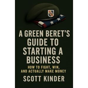 Scott A Green Beret’s Guide to Starting a Business: How to fight, win, and actually make money. Scott A Green Beret’s Guide to Starting a Business: How to fight, win, and actually make money.