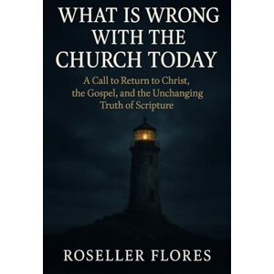 Flores, Roseller What is Wrong With the Church Today: A Call to Return to Christ, the Gospel, and the Unchanging Truth of Scripture Flores, Roseller What is Wrong With the Church Today: A Call to Return to Christ, the Gospel, and the Unchanging Truth of Scripture