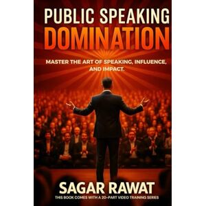 Rawat, Mr. Sagar PUBLIC SPEAKING DOMINATION: MASTER THE ART OF SPEAKING, INFLUENCE, AND IMPACT Rawat, Mr. Sagar PUBLIC SPEAKING DOMINATION: MASTER THE ART OF SPEAKING, INFLUENCE, AND IMPACT