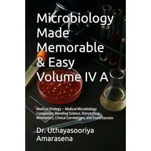 Amarasena, Dr. Uthayasooriya Microbiology Made Memorable & Easy Volume IV A: Medical Virology – Medical Microbiology Companion: Blending Science, Storytelling, Mnemonics, Clinical Correlations, and Exam Success Amarasena, Dr. Uthayasooriya Microbiology Made Memorable & Easy Volume IV A: Medical Virology – Medical Microbiology Companion: Blending Science, Storytelling, Mnemonics, Clinical Correlations, and Exam Success
