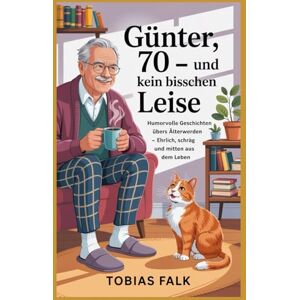 Falk, Tobias Günter 70 -und kein bisschen leise: Humorvolle Geschichten übers Älterwerden, den Rentenalltag und das echte Leben ab 60 (Renate & Günter – Humorvolle Geschichten vom Leben mit Haltung) Falk, Tobias Günter 70 -und kein bisschen leise: Humorvolle Geschichten übers Älterwerden, den Rentenalltag und das echte Leben ab 60 (Renate & Günter – Humorvolle Geschichten vom Leben mit Haltung)
