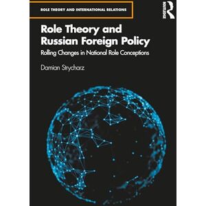 Strycharz, Damian Role Theory and Russian Foreign Policy: Rolling Changes in National Role Conceptions (Role Theory and International Relations) Strycharz, Damian Role Theory and Russian Foreign Policy: Rolling Changes in National Role Conceptions (Role Theory and International Relations)