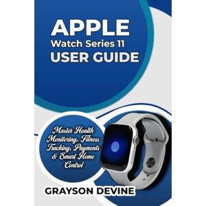 DEVINE, GRAYSON Apple Watch Series 11 User Guide: Master Health Monitoring, Fitness Tracking, Payments & Smart Home Control: 7 (Smartwatch Power: The Insider's Blueprint to Wearable Excellence & Connected Living) DEVINE, GRAYSON Apple Watch Series 11 User Guide: Master Health Monitoring, Fitness Tracking, Payments & Smart Home Control: 7 (Smartwatch Power: The Insider's Blueprint to Wearable Excellence & Connected Living)