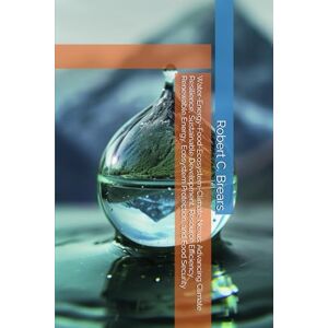 Brears, Robert C. Water-Energy-Food-Ecosystem-Climate Nexus: Advancing Climate Resilience, Sustainable Development, Resource Efficiency, Renewable Energy, Ecosystem Protection, and Food Security Brears, Robert C. Water-Energy-Food-Ecosystem-Climate Nexus: Advancing Climate Resilience, Sustainable Development, Resource Efficiency, Renewable Energy, Ecosystem Protection, and Food Security