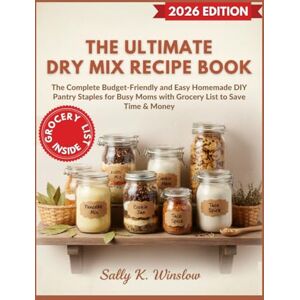 Winslow, Sally K. The Ultimate Dry Mix Recipe Book: The Complete Budget-Friendly and Easy Homemade DIY Pantry Staples for Busy Moms with Grocery List to Save Time & Money Winslow, Sally K. The Ultimate Dry Mix Recipe Book: The Complete Budget-Friendly and Easy Homemade DIY Pantry Staples for Busy Moms with Grocery List to Save Time & Money