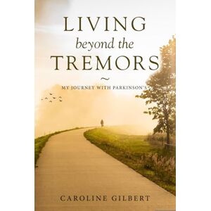 Gilbert, Caroline Living Beyond the Tremors: My Journey with Parkinson’s Gilbert, Caroline Living Beyond the Tremors: My Journey with Parkinson’s