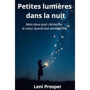 Léni Prosper, Editions Petites lumières dans la nuit: Mots doux pour réchauffer le cœur quand tout semble froid Léni Prosper, Editions Petites lumières dans la nuit: Mots doux pour réchauffer le cœur quand tout semble froid