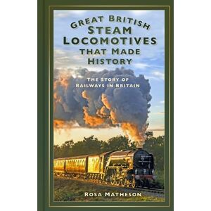 Matheson, Rosa Great British Steam Locomotives that Made History: The Story of Railways in Britain Matheson, Rosa Great British Steam Locomotives that Made History: The Story of Railways in Britain