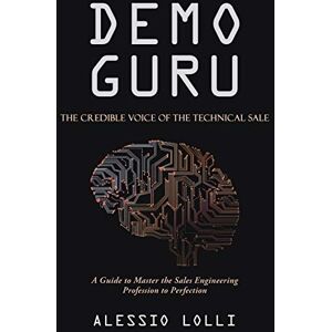 Lolli 0, 0 Alessio 0 Demo Guru: The Credible Voice of the Technical Sale: A Guide to Master the Sales Engineering Profession to Perfection Lolli 0, 0 Alessio 0 Demo Guru: The Credible Voice of the Technical Sale: A Guide to Master the Sales Engineering Profession to Perfection