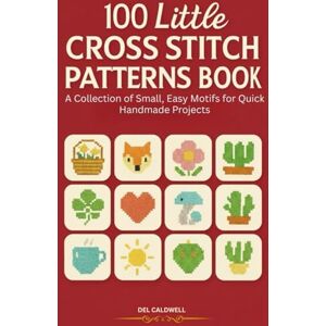 Caldwell, Del 100 Little Cross Stitch Patterns Book: A Collection of Small, Easy Motifs for Quick Handmade Projects Caldwell, Del 100 Little Cross Stitch Patterns Book: A Collection of Small, Easy Motifs for Quick Handmade Projects