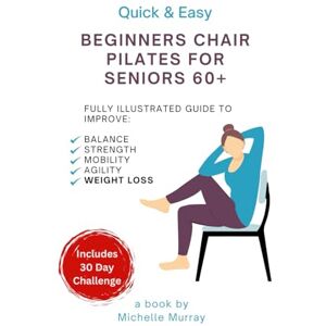 Murray, Michelle Quick & Easy: Beginners Chair Pilates for Seniors 60+ BONUS: 30 DAY CHALLENGE INCLUDED!: Fully Illustrated Guide to Improve Balance, Strength, ... Pilates Chair Pilates Senior Exercises Murray, Michelle Quick & Easy: Beginners Chair Pilates for Seniors 60+ BONUS: 30 DAY CHALLENGE INCLUDED!: Fully Illustrated Guide to Improve Balance, Strength, ... Pilates Chair Pilates Senior Exercises