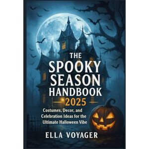 Voyager, Ella The Spooky Season Handbook 2025: Costumes, Decor, and Celebration Ideas for the Ultimate Halloween Vibe Voyager, Ella The Spooky Season Handbook 2025: Costumes, Decor, and Celebration Ideas for the Ultimate Halloween Vibe