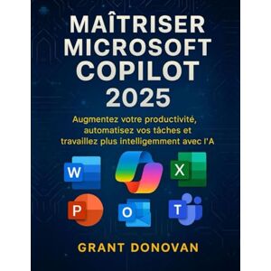 Donovan, Grant Maîtriser Microsoft Copilot 2025: Augmentez votre productivité, automatisez vos tâches et travaillez plus intelligemment avec l'IA Donovan, Grant Maîtriser Microsoft Copilot 2025: Augmentez votre productivité, automatisez vos tâches et travaillez plus intelligemment avec l'IA