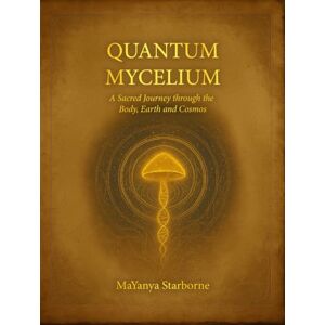 Star Borne, MaYanya Quantum Mycelium: A sacred journey through the body, earth and cosmos Star Borne, MaYanya Quantum Mycelium: A sacred journey through the body, earth and cosmos