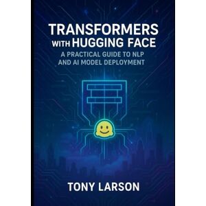 Larson, Tony Transformers with Hugging Face: A Practical Guide to NLP and AI Model Deployment Larson, Tony Transformers with Hugging Face: A Practical Guide to NLP and AI Model Deployment