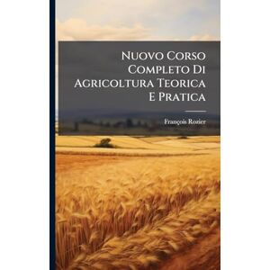 Rozier, François Nuovo Corso Completo Di Agricoltura Teorica E Pratica Rozier, François Nuovo Corso Completo Di Agricoltura Teorica E Pratica