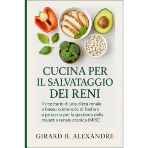 B. ALEXANDRE, GIRARD Cucina Per Il Salvataggio Dei Reni: il ricettario di una dieta renale a basso contenuto di fosforo e potassio per la gestione della malattia renale cronica (MRC) B. ALEXANDRE, GIRARD Cucina Per Il Salvataggio Dei Reni: il ricettario di una dieta renale a basso contenuto di fosforo e potassio per la gestione della malattia renale cronica (MRC)