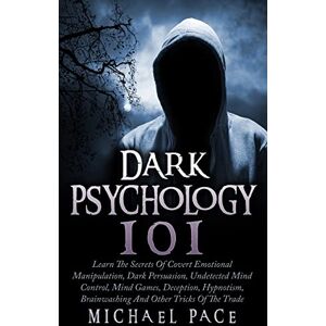 Pace, Michael Dark Psychology 101: Learn The Secrets Of Covert Emotional Manipulation, Dark Persuasion, Undetected Mind Control, Mind Games, Deception, Hypnotism, Brainwashing And Other Tricks Of The Trade Pace, Michael Dark Psychology 101: Learn The Secrets Of Covert Emotional Manipulation, Dark Persuasion, Undetected Mind Control, Mind Games, Deception, Hypnotism, Brainwashing And Other Tricks Of The Trade