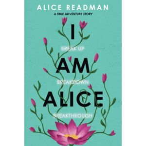 Readman, Alice I am Alice: Break up, Breakdown, Breakthrough. A True Adventure Story Readman, Alice I am Alice: Break up, Breakdown, Breakthrough. A True Adventure Story
