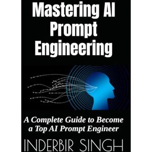 SINGH, INDERBIR Mastering AI Prompt Engineering: A Complete Guide to Become a Top AI Prompt Engineer SINGH, INDERBIR Mastering AI Prompt Engineering: A Complete Guide to Become a Top AI Prompt Engineer